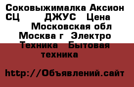 Соковыжималка Аксион СЦ-32.01 ДЖУС › Цена ­ 2 650 - Московская обл., Москва г. Электро-Техника » Бытовая техника   